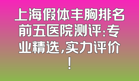 上海假体丰胸排名前五医院测评：专业精选，实力评价！