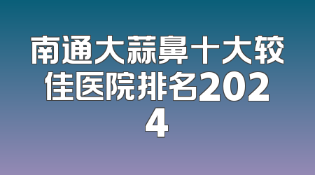 南通大蒜鼻十大较佳医院排名2024