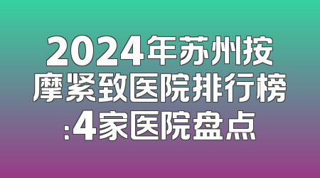 2024年苏州按摩紧致医院排行榜：4家医院盘点