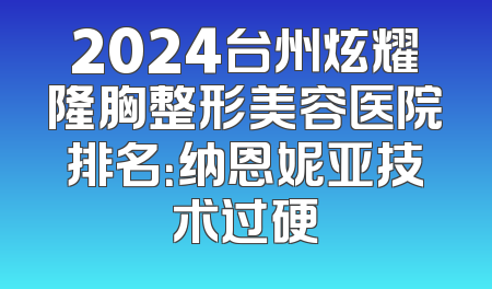 2024台州炫耀隆胸整形美容医院排名：纳恩妮亚技术过硬
