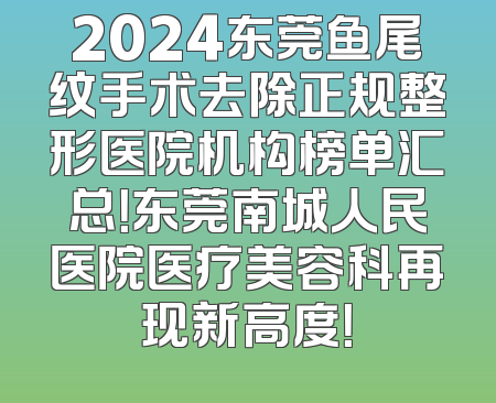 2024东莞鱼尾纹手术去除正规整形医院机构榜单汇总！东莞南城人民医院医疗美容科再现新高度！