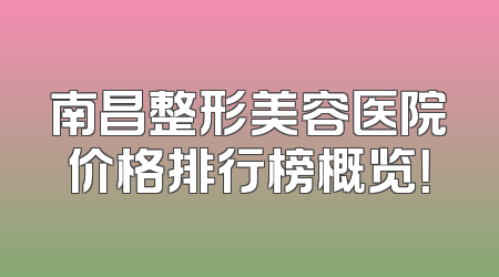 南昌整形美容医院价格排行榜概览！