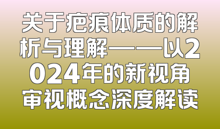 关于疤痕体质的解析与理解——以2024年的新视角审视概念深度解读