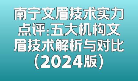 南宁文眉技术实力点评：五大机构文眉技术解析与对比（2024版）