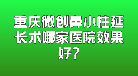 重庆微创鼻小柱延长术哪家医院效果好？