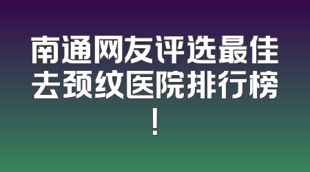 南通网友评选最佳去颈纹医院排行榜！