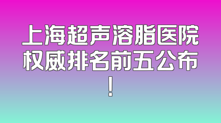 上海超声溶脂医院权威排名前五公布！