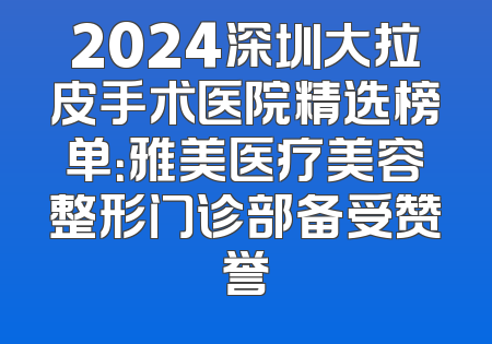 2024深圳大拉皮手术医院精选榜单：雅美医疗美容整形门诊部备受赞誉