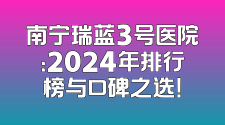 南宁瑞蓝3号医院：2024年排行榜与口碑之选！