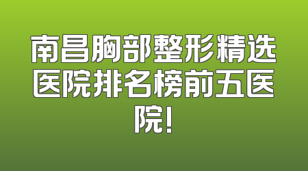 南昌胸部整形精选医院排名榜前五医院!