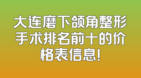 大连磨下颌角整形手术排名前十的价格表信息!