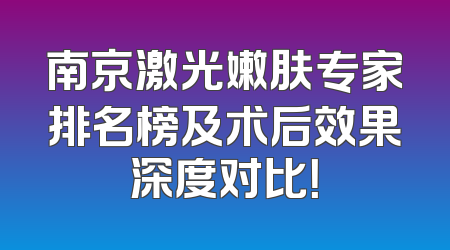 南京激光嫩肤专家排名榜及术后效果深度对比！