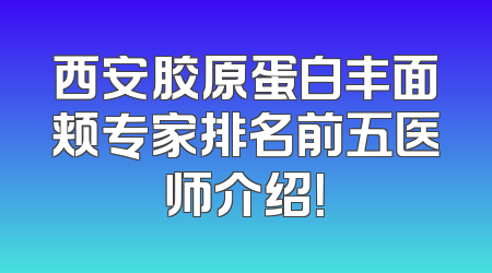 西安胶原蛋白丰面颊专家排名前五医师介绍！