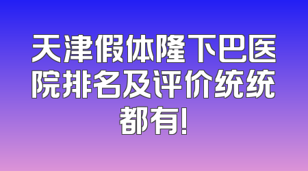 天津假体隆下巴医院排名及评价统统都有!