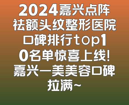 2024嘉兴点阵祛额头纹整形医院口碑排行top10名单惊喜上线！嘉兴一美美容口碑拉满~
