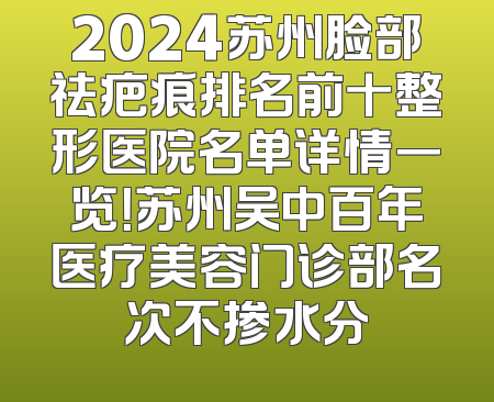2024苏州脸部祛疤痕排名前十整形医院名单详情一览！苏州吴中百年医疗美容门诊部名次不掺水分