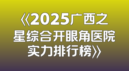 《2025广西之星综合开眼角医院实力排行榜》