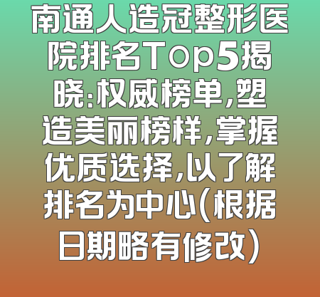 南通人造冠整形医院排名Top5揭晓：权威榜单，塑造美丽榜样，掌握优质选择，以了解排名为中心（根据日期略有修改）