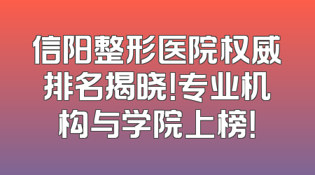 信阳整形医院权威排名揭晓！专业机构与学院上榜！