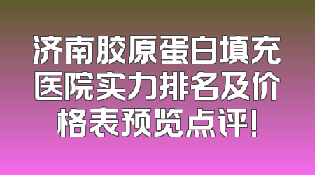 济南胶原蛋白填充医院实力排名及价格表预览点评!