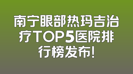 南宁眼部热玛吉治疗TOP5医院排行榜发布！