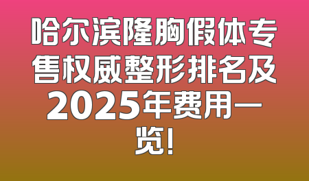 哈尔滨隆胸假体专售权威整形排名及2025年费用一览!