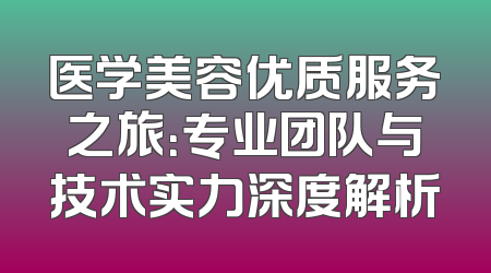 医学美容优质服务之旅：专业团队与技术实力深度解析