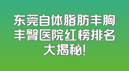 东莞自体脂肪丰胸丰臀医院红榜排名大揭秘！