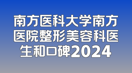 南方医科大学南方医院整形美容科医生和口碑2024