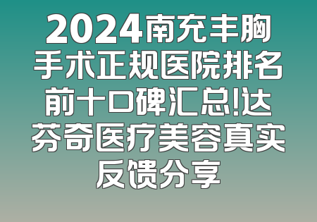 2024南充丰胸手术正规医院排名前十口碑汇总！达芬奇医疗美容真实反馈分享