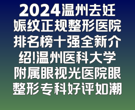 2024温州去妊娠纹正规整形医院排名榜十强全新介绍！温州医科大学附属眼视光医院眼整形专科好评如潮