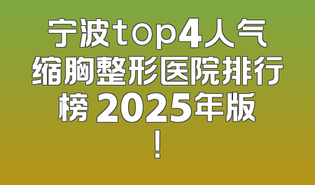 宁波top4人气缩胸整形医院排行榜 2025年版！