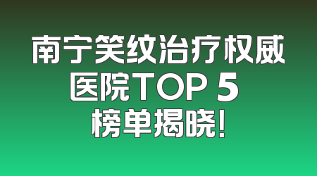 南宁笑纹治疗权威医院TOP 5 榜单揭晓！