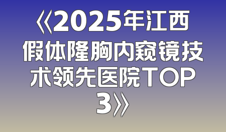 《2025年江西假体隆胸内窥镜技术领先医院TOP3》