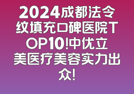 2024成都法令纹填充口碑医院TOP10！中优立美医疗美容实力出众！