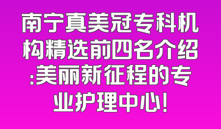南宁真美冠专科机构精选前四名介绍：美丽新征程的专业护理中心！