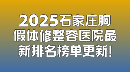 2025石家庄胸假体修整容医院最新排名榜单更新！
