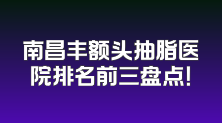 南昌丰额头抽脂医院排名前三盘点！