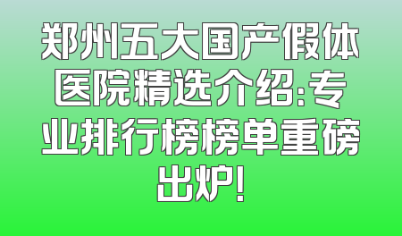 郑州五大国产假体医院精选介绍：专业排行榜榜单重磅出炉！