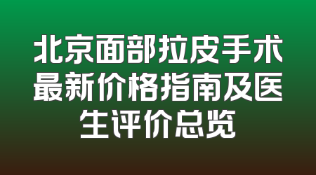 北京面部拉皮手术最新价格指南及医生评价总览