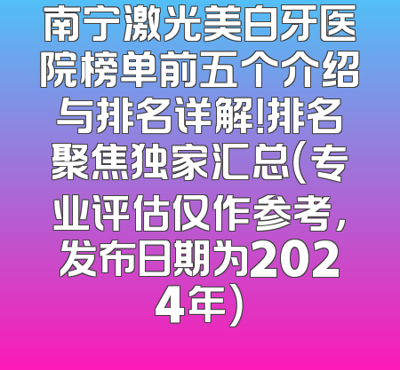 南宁激光美白牙医院榜单前五个介绍与排名详解！排名聚焦独家汇总（专业评估仅作参考，发布日期为2024年）
