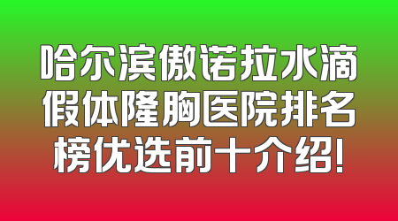 哈尔滨傲诺拉水滴假体隆胸医院排名榜优选前十介绍!