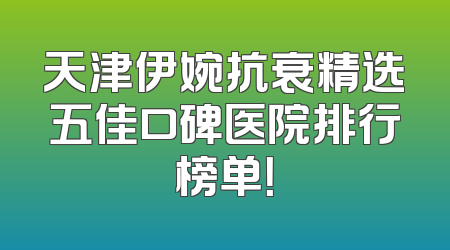 天津伊婉抗衰精选五佳口碑医院排行榜单！