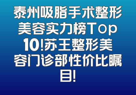 泰州吸脂手术整形美容实力榜Top10！苏王整形美容门诊部性价比瞩目！