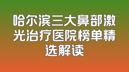 哈尔滨三大鼻部激光治疗医院榜单精选解读