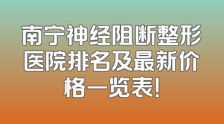 南宁神经阻断整形医院排名及最新价格一览表！