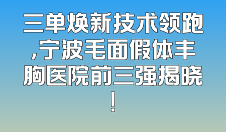 三单焕新技术领跑，宁波毛面假体丰胸医院前三强揭晓！
