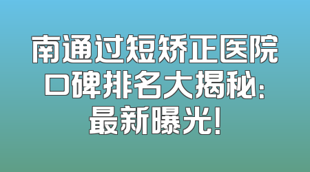 南通过短矫正医院口碑排名大揭秘：最新曝光！