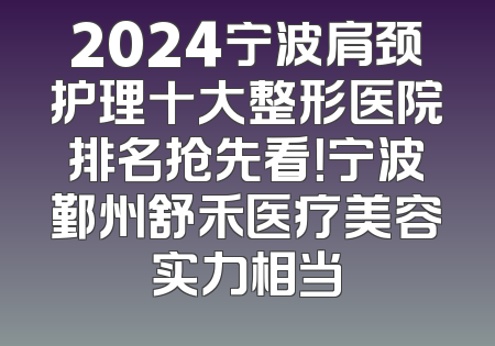 2024宁波肩颈护理十大整形医院排名抢先看！宁波鄞州舒禾医疗美容实力相当