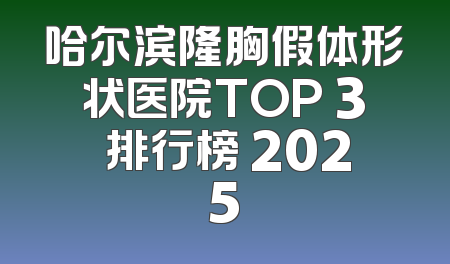 哈尔滨隆胸假体形状医院TOP 3 排行榜 2025